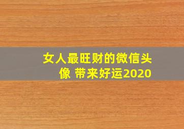 女人最旺财的微信头像 带来好运2020